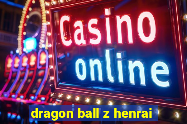 dragon ball z henrai